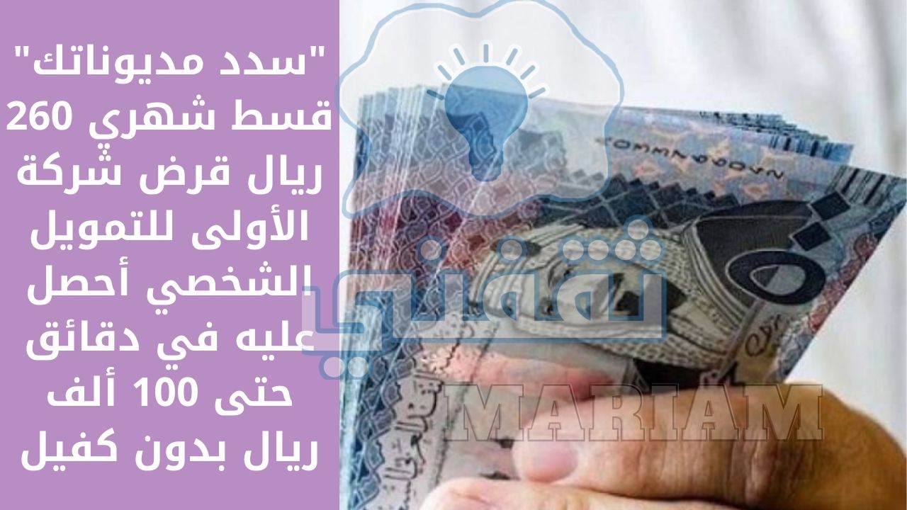 عربي ودولي  “سدد مديوناتك” قسط شهري 260 ريال قرض شركة الأولى للتمويل تمويل شخصي في وجود التزامات بدون كفيل
