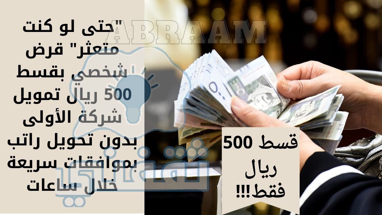 عربي ودولي  “حتى لو كنت متعثر” قرض شخصي بقسط 500 ريال تمويل شركة الأولى بدون تحويل راتب بموافقات سريعة خلال ساعات